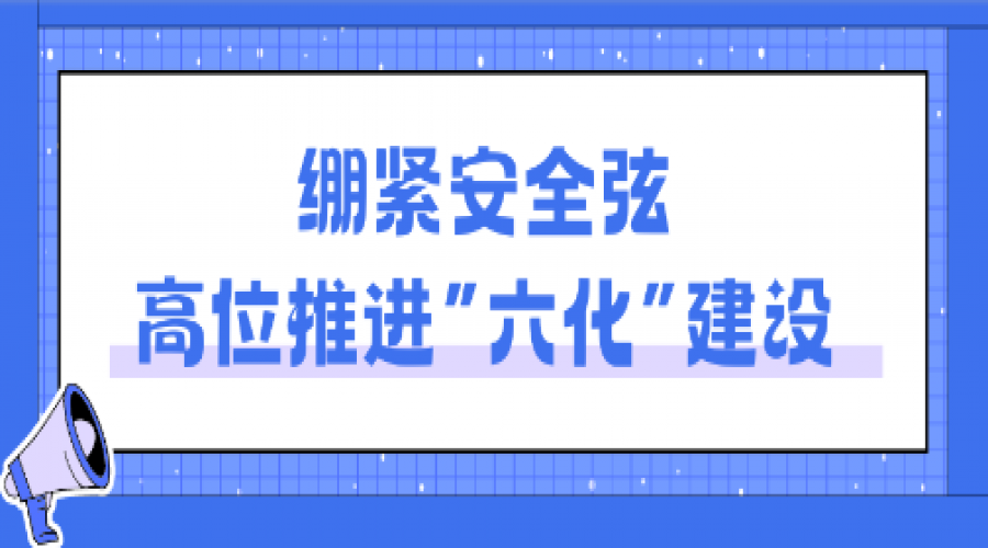 立足“六化”小切口，抓牢安全大關(guān)鍵